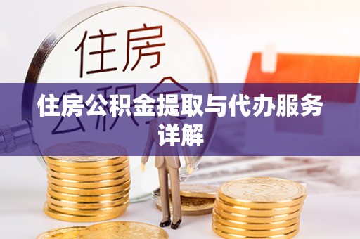 滦县住房公积金提取与代办服务详解
