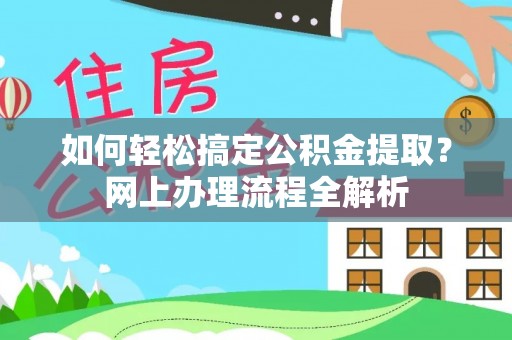滦县如何轻松搞定公积金提取？网上办理流程全解析