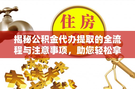 滦县揭秘公积金代办提取的全流程与注意事项，助您轻松拿回属于自己的钱