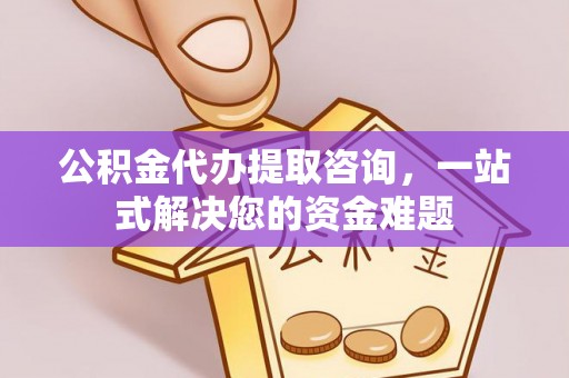 滦县公积金代办提取咨询，一站式解决您的资金难题