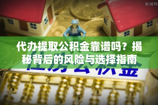 滦县代办提取公积金靠谱吗？揭秘背后的风险与选择指南