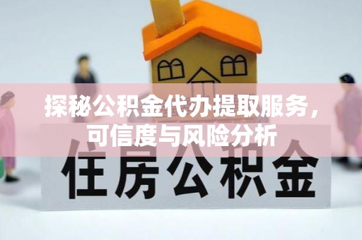 滦县探秘公积金代办提取服务，可信度与风险分析