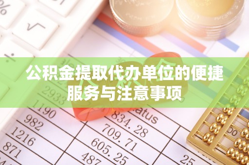 滦县公积金提取代办单位的便捷服务与注意事项