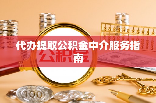 滦县代办提取公积金中介服务指南