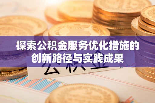 滦县探索公积金服务优化措施的创新路径与实践成果