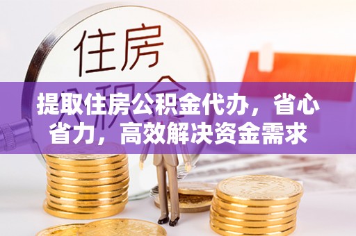 滦县提取住房公积金代办，省心省力，高效解决资金需求