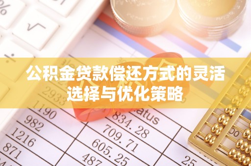 滦县公积金贷款偿还方式的灵活选择与优化策略