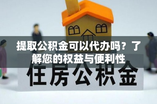滦县提取公积金可以代办吗？了解您的权益与便利性