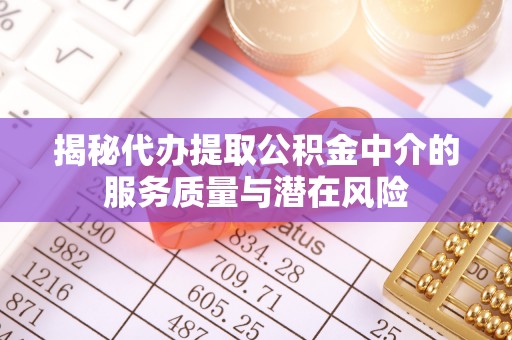 滦县揭秘代办提取公积金中介的服务质量与潜在风险