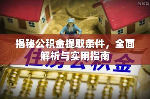 滦县揭秘公积金提取条件，全面解析与实用指南