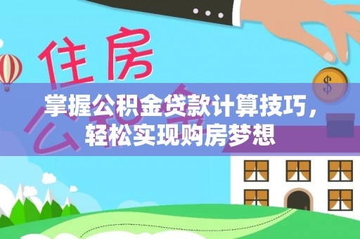 滦县掌握公积金贷款计算技巧，轻松实现购房梦想