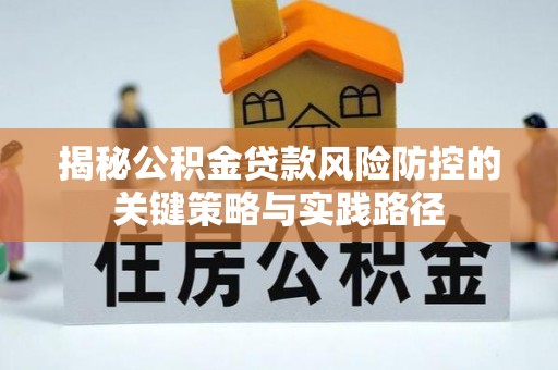 滦县揭秘公积金贷款风险防控的关键策略与实践路径