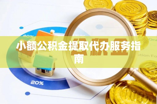滦县小额公积金提取代办服务指南