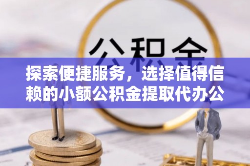滦县探索便捷服务，选择值得信赖的小额公积金提取代办公司