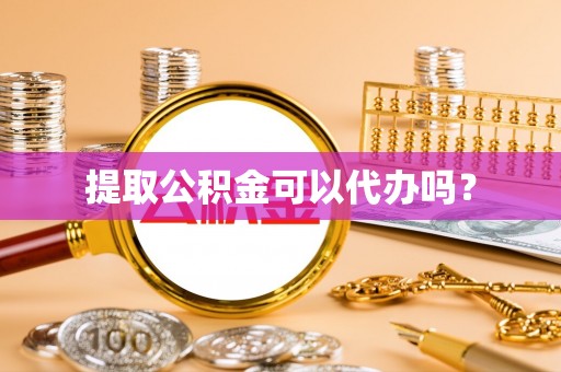 滦县提取公积金可以代办吗？