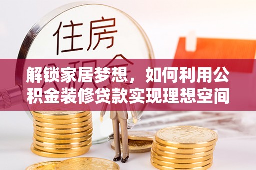 滦县解锁家居梦想，如何利用公积金装修贷款实现理想空间