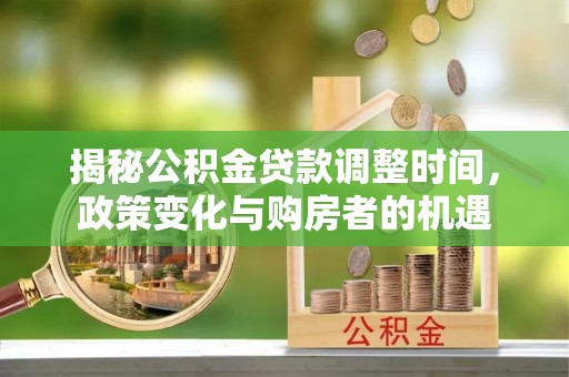滦县揭秘公积金贷款调整时间，政策变化与购房者的机遇