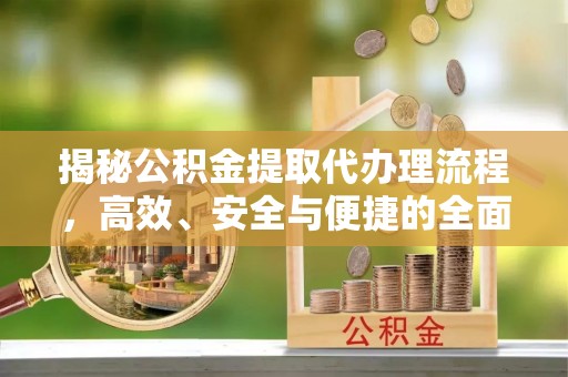 滦县揭秘公积金提取代办理流程，高效、安全与便捷的全面解析