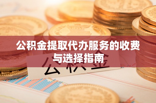 滦县公积金提取代办服务的收费与选择指南