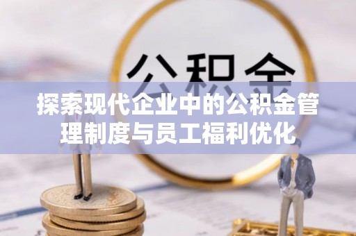 滦县探索现代企业中的公积金管理制度与员工福利优化
