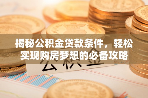 滦县揭秘公积金贷款条件，轻松实现购房梦想的必备攻略