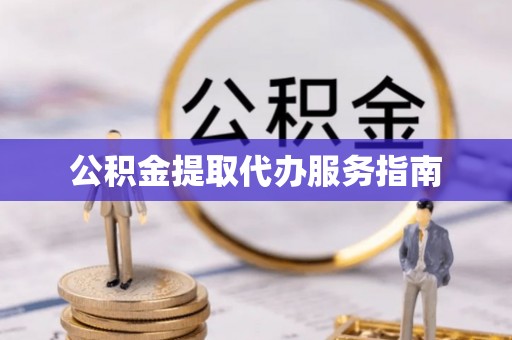 滦县公积金提取代办服务指南