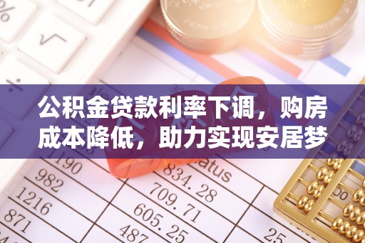 滦县公积金贷款利率下调，购房成本降低，助力实现安居梦想
