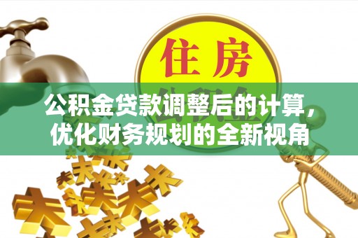 滦县公积金贷款调整后的计算，优化财务规划的全新视角