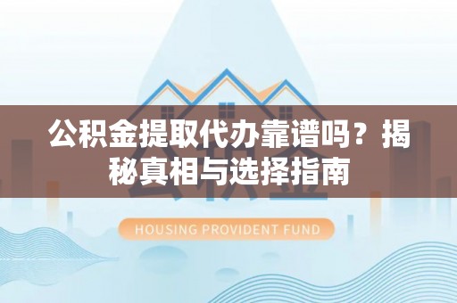滦县公积金提取代办靠谱吗？揭秘真相与选择指南
