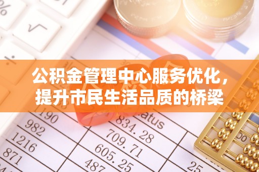 滦县公积金管理中心服务优化，提升市民生活品质的桥梁
