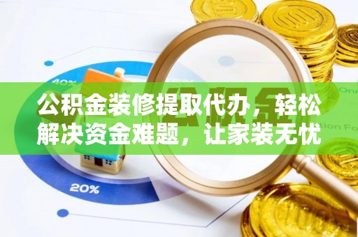 滦县公积金装修提取代办，轻松解决资金难题，让家装无忧