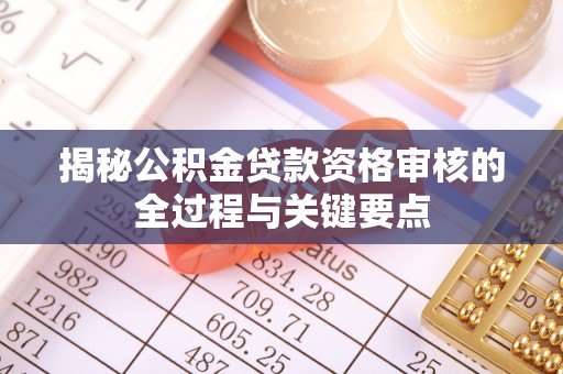 滦县揭秘公积金贷款资格审核的全过程与关键要点