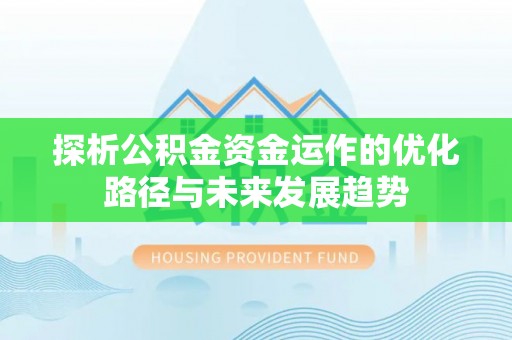 滦县探析公积金资金运作的优化路径与未来发展趋势
