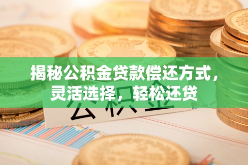 滦县揭秘公积金贷款偿还方式，灵活选择，轻松还贷