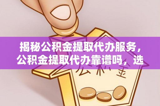 滦县揭秘公积金提取代办服务，公积金提取代办靠谱吗，选择需谨慎