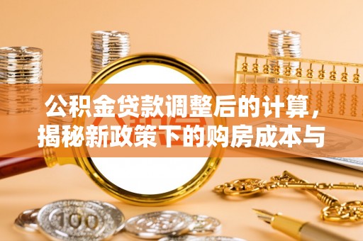 滦县公积金贷款调整后的计算，揭秘新政策下的购房成本与规划