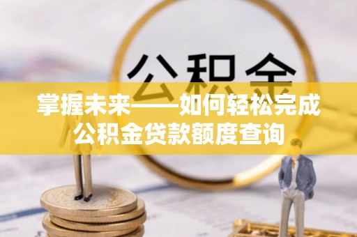 滦县掌握未来——如何轻松完成公积金贷款额度查询