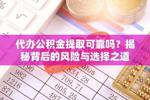 滦县代办公积金提取可靠吗？揭秘背后的风险与选择之道