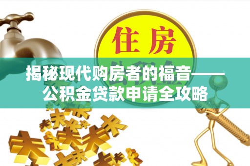 滦县揭秘现代购房者的福音——公积金贷款申请全攻略