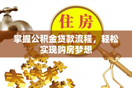 滦县掌握公积金贷款流程，轻松实现购房梦想