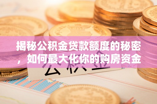 滦县揭秘公积金贷款额度的秘密，如何最大化你的购房资金