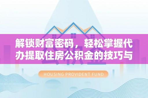 滦县解锁财富密码，轻松掌握代办提取住房公积金的技巧与策略