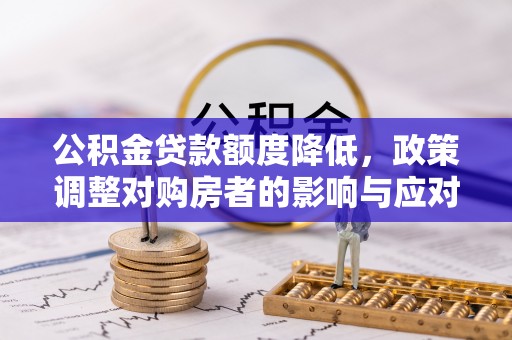 滦县公积金贷款额度降低，政策调整对购房者的影响与应对策略
