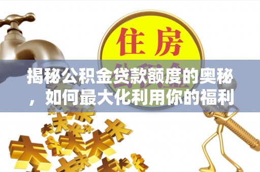 滦县揭秘公积金贷款额度的奥秘，如何最大化利用你的福利？