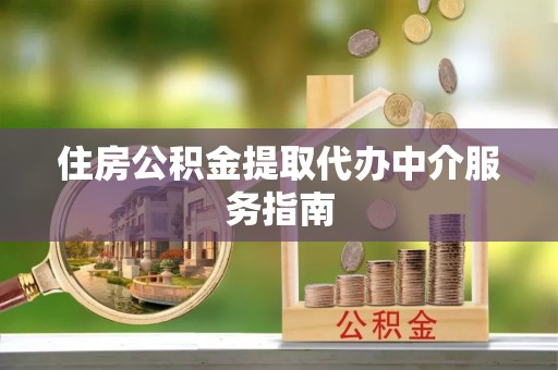 滦县住房公积金提取代办中介服务指南