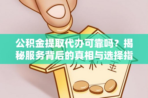 滦县公积金提取代办可靠吗？揭秘服务背后的真相与选择指南