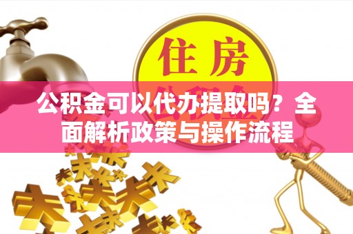 滦县公积金可以代办提取吗？全面解析政策与操作流程