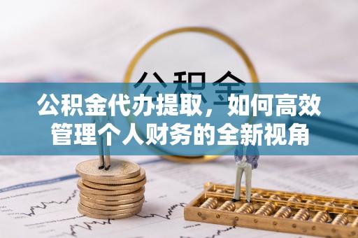 滦县公积金代办提取，如何高效管理个人财务的全新视角