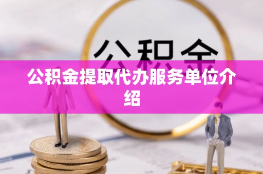 滦县公积金提取代办服务单位介绍