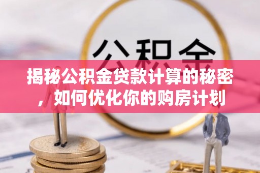 滦县揭秘公积金贷款计算的秘密，如何优化你的购房计划